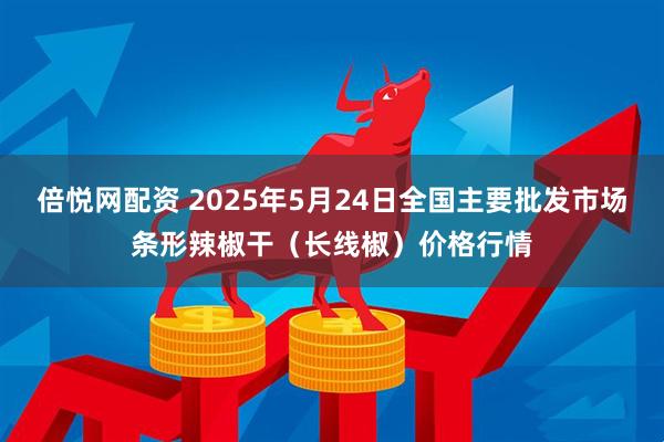 倍悦网配资 2025年5月24日全国主要批发市场条形辣椒干（长线椒）价格行情