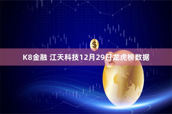 K8金融 江天科技12月29日龙虎榜数据