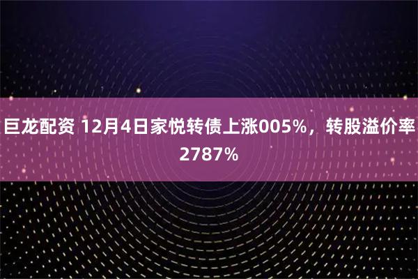 巨龙配资 12月4日家悦转债上涨005%，转股溢价率2787%