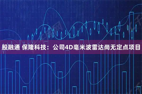 股融通 保隆科技：公司4D毫米波雷达尚无定点项目